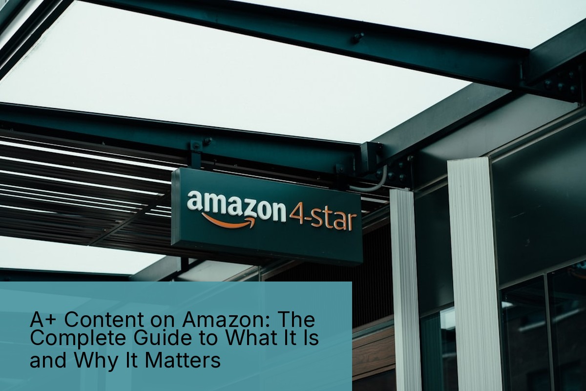 A+ Content on Amazon: The Complete Guide to What It Is and Why It Matters